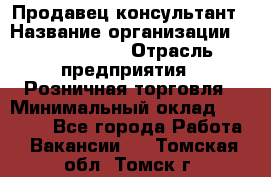 Продавец-консультант › Название организации ­ Tom Tailor › Отрасль предприятия ­ Розничная торговля › Минимальный оклад ­ 25 000 - Все города Работа » Вакансии   . Томская обл.,Томск г.